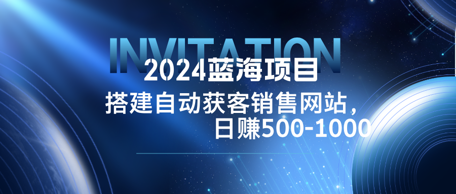 2024蓝海项目，搭建销售网站，自动获客，日赚500-1000 - 冒泡网-冒泡网