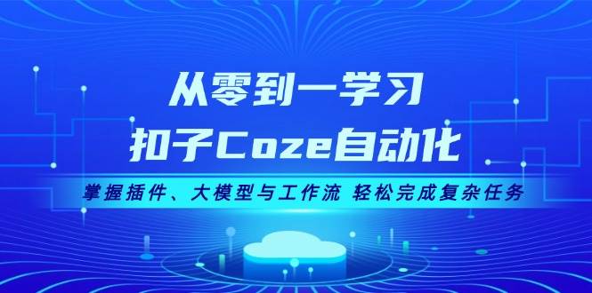 从零到一学习扣子Coze自动化，掌握插件、大模型与工作流 轻松完成复杂任务 - 冒泡网-冒泡网