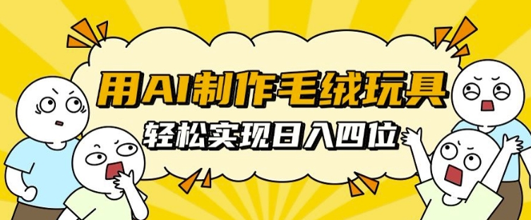 用AI制作毛绒玩具，轻松实现日入四位数【揭秘】 - 冒泡网-冒泡网