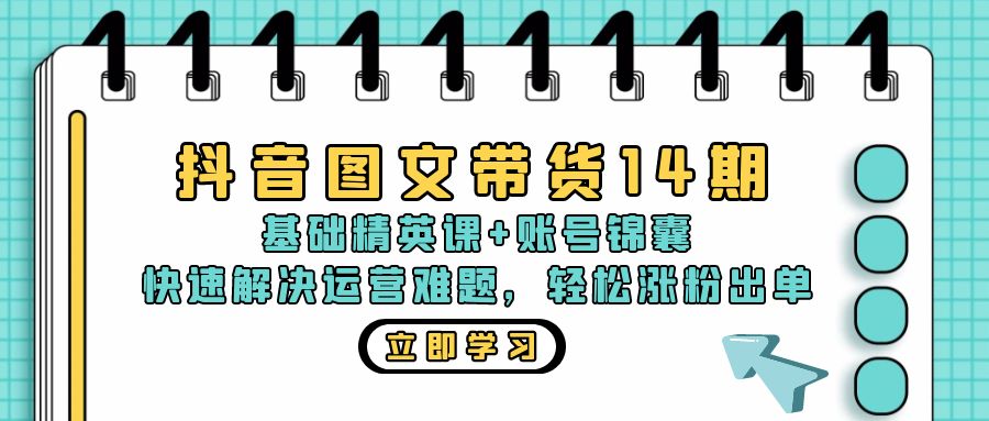 抖音 图文带货14期：基础精英课+账号锦囊，快速解决运营难题 轻松涨粉出单 - 冒泡网-冒泡网