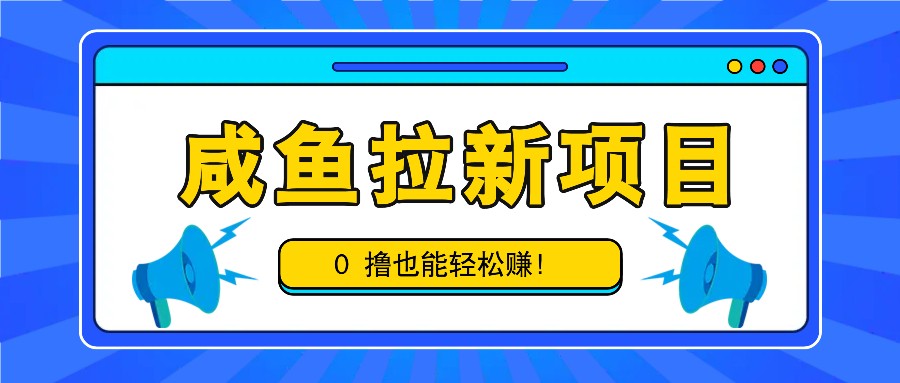 咸鱼拉新项目，拉新一单6-9元，0撸也能轻松赚，白撸几十几百！ - 冒泡网-冒泡网