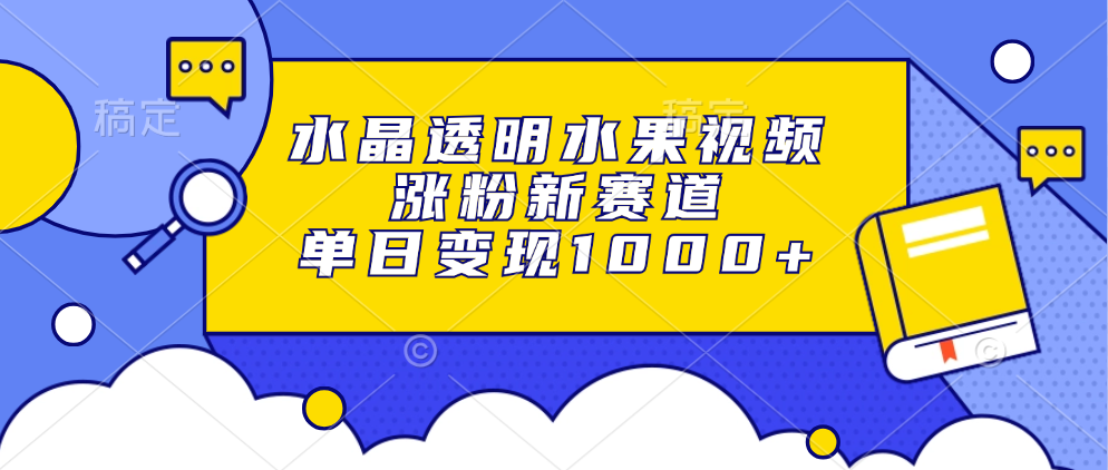 水晶透明水果视频，涨粉新赛道，单日变现1000+ - 冒泡网-冒泡网