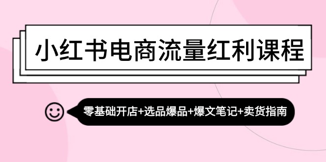 小红书电商流量红利课程：零基础开店+选品爆品+爆文笔记+卖货指南 - 冒泡网-冒泡网