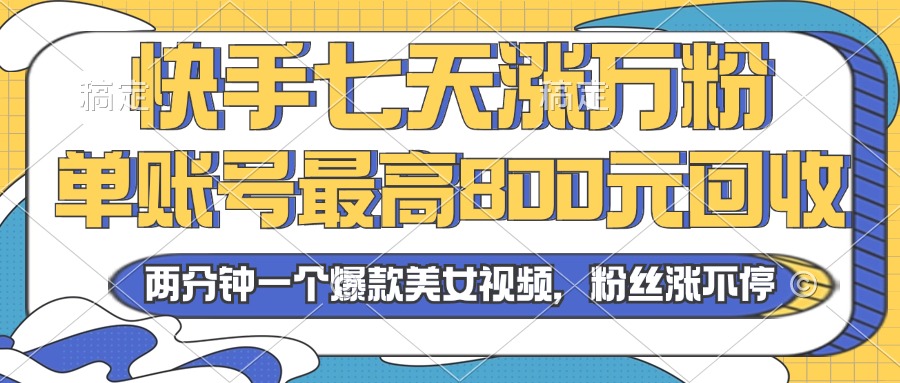 2024年快手七天涨万粉，但账号最高800元回收。两分钟一个爆款美女视频 - 冒泡网-冒泡网