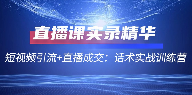 直播课实录精华：短视频引流+直播成交：话术实战训练营 - 冒泡网-冒泡网