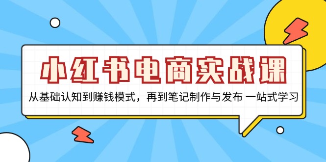 小红书电商实战课，从基础认知到赚钱模式，再到笔记制作与发布 一站式学习 - 冒泡网-冒泡网