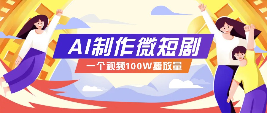 AI制作微短剧实操教程，今年最大风口一个视频100W播放量，附详细实操+变现计划-冒泡网