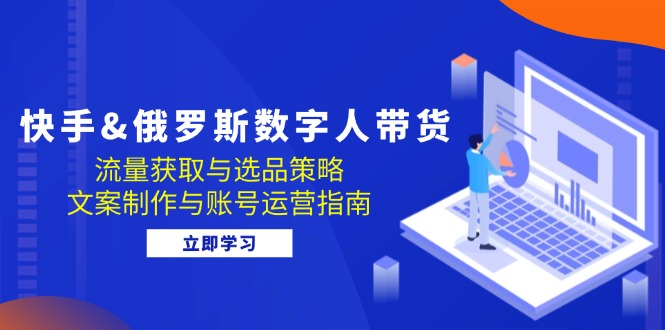 快手&俄罗斯 数字人带货：流量获取与选品策略 文案制作与账号运营指南 - 冒泡网-冒泡网