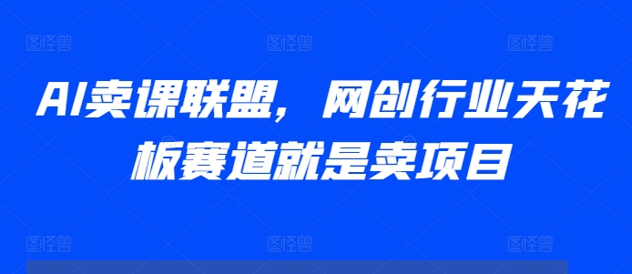 AI卖课联盟，网创行业天花板赛道就是卖项目 - 冒泡网-冒泡网