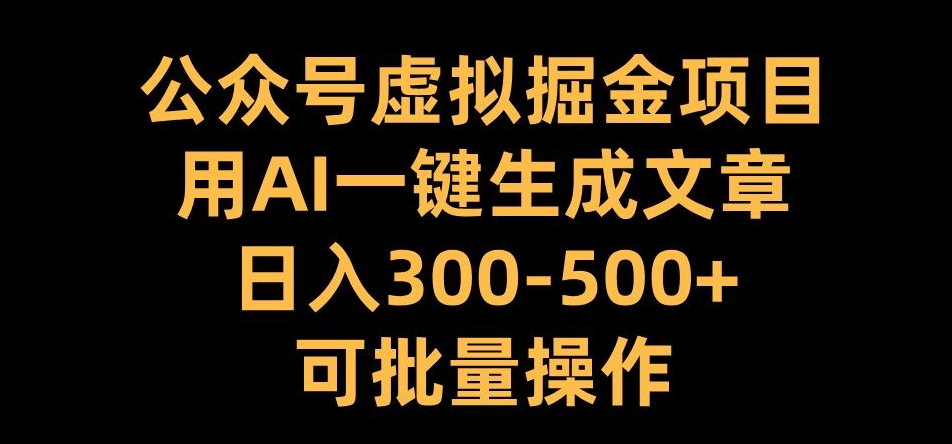 公众号虚拟掘金项目，用AI一键生成文章，日入300+可批量操作【揭秘】 - 冒泡网-冒泡网