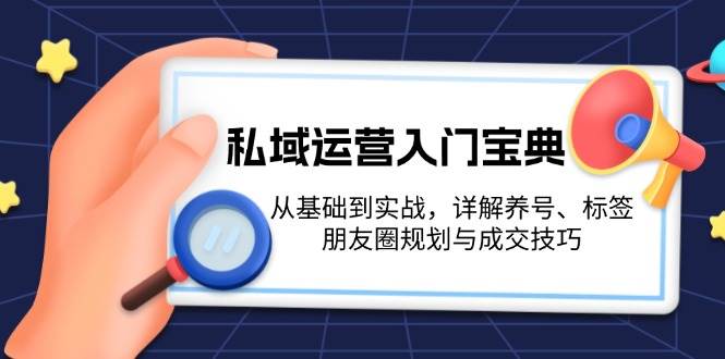 私域运营入门宝典：从基础到实战，详解养号、标签、朋友圈规划与成交技巧 - 冒泡网-冒泡网