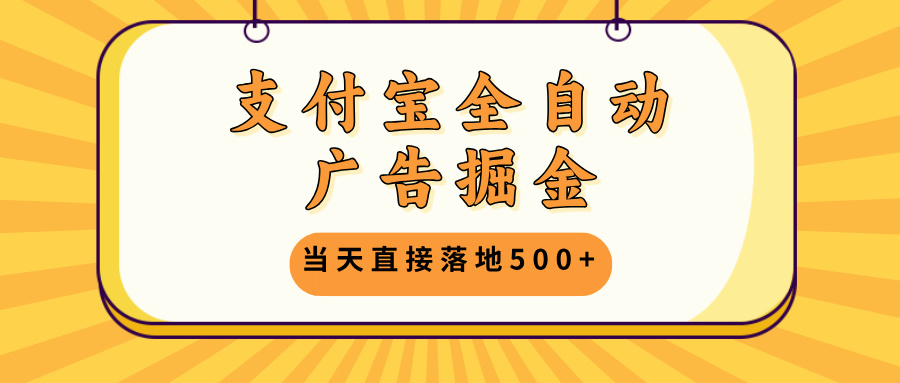 支付宝全自动广告掘金，当天直接落地500+，无需养鸡可矩阵放大操作 - 冒泡网-冒泡网