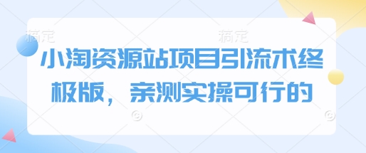 小淘资源站项目引流术终极版，亲测实操可行的-冒泡网