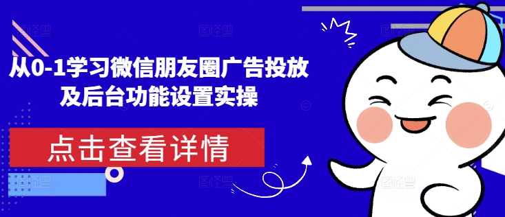 从0-1学习微信朋友圈广告投放及后台功能设置实操-冒泡网