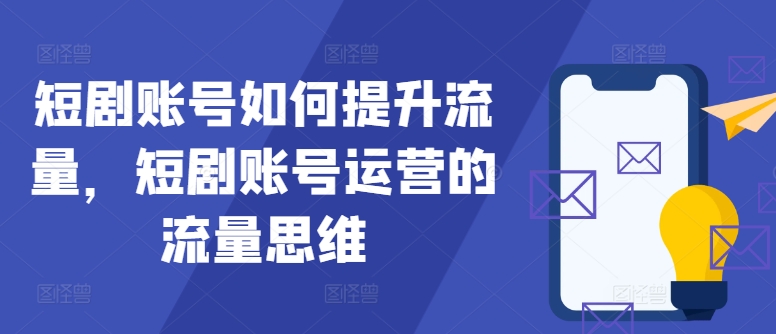 短剧账号如何提升流量，短剧账号运营的流量思维 - 冒泡网-冒泡网