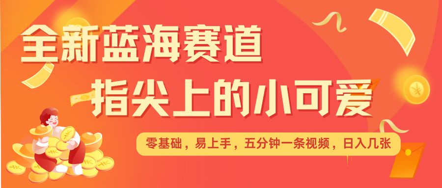 最新蓝海赛道，指尖上的小可爱，几分钟一条治愈系视频，日入几张，矩阵操作收益翻倍-冒泡网