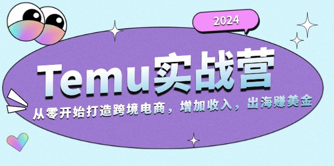 2024Temu实战营：从零开始打造跨境电商，增加收入，出海赚美金 - 冒泡网-冒泡网