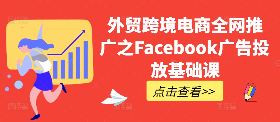 外贸跨境电商全网推广之Facebook广告投放基础课 - 冒泡网-冒泡网