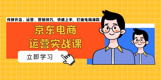 京东电商运营实战课，传授开店、运营、营销技巧，快速上手，打造电商爆款 - 冒泡网-冒泡网