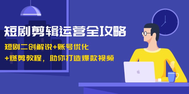 短剧剪辑运营全攻略：短剧二创解说+账号优化+燃剪教程，助你打造爆款视频 - 冒泡网-冒泡网