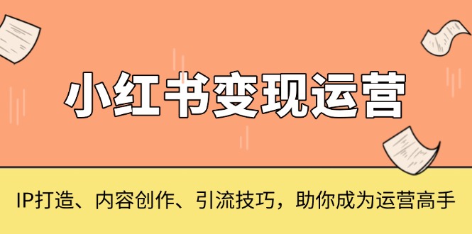 小红书变现运营，IP打造、内容创作、引流技巧，助你成为运营高手 - 冒泡网-冒泡网