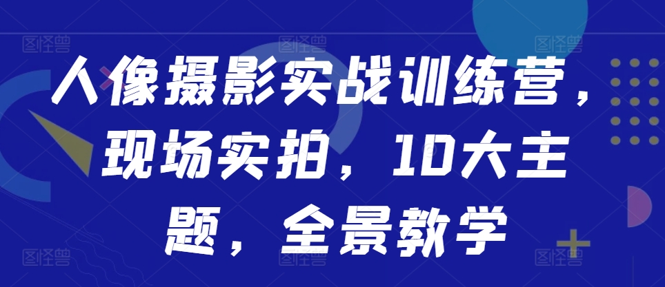 人像摄影实战训练营，现场实拍，10大主题，全景教学 - 冒泡网-冒泡网