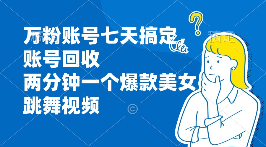 万粉账号七天搞定，账号回收，两分钟一个爆款美女跳舞视频 - 冒泡网-冒泡网