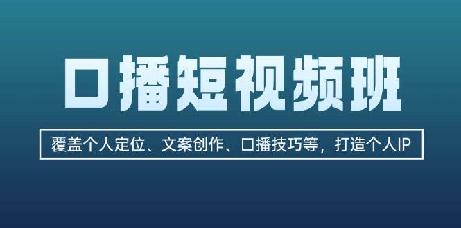 口播短视频班：覆盖个人定位、文案创作、口播技巧等，打造个人IP - 冒泡网-冒泡网