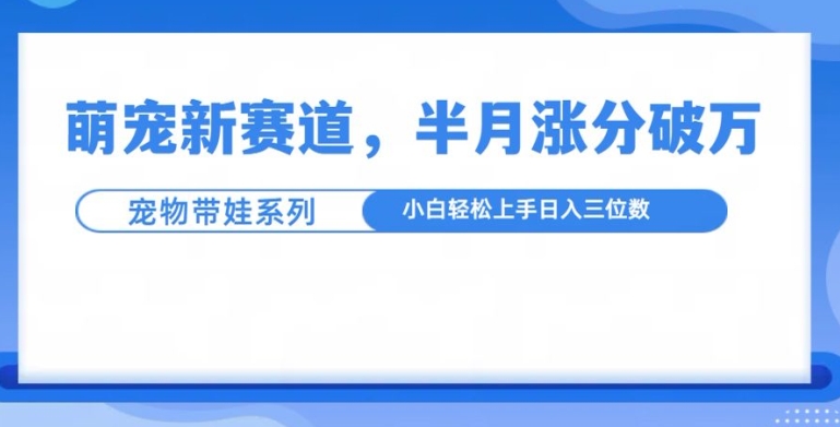 萌宠新赛道，萌宠带娃，半月涨粉10万+，小白轻松入手【揭秘】 - 冒泡网-冒泡网