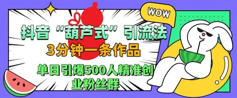 抖音葫芦式引流法，三分钟一条作品，单日引爆抖音500人精准创业粉丝群【揭秘】 - 冒泡网-冒泡网