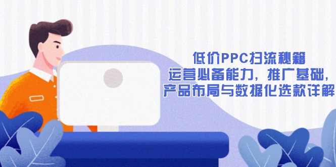 低价PPC扫流秘籍：运营必备能力, 推广基础, 产品布局与数据化选款详解-冒泡网