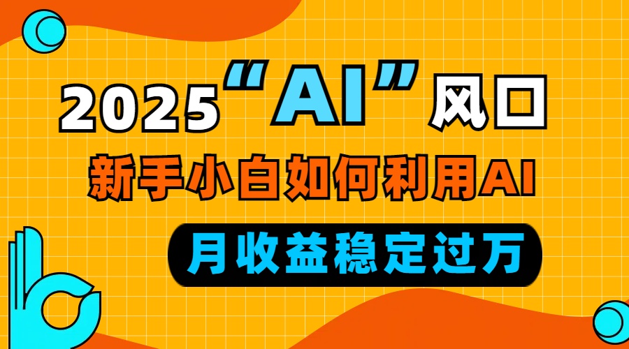 2025“ AI ”风口，新手小白如何利用ai，每月收益稳定过万-冒泡网