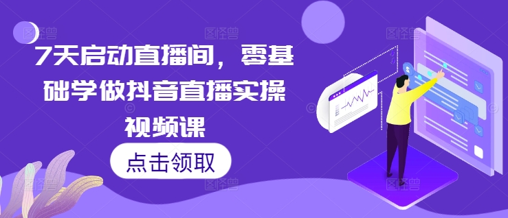 7天启动直播间，零基础学做抖音直播实操视频课 - 冒泡网-冒泡网