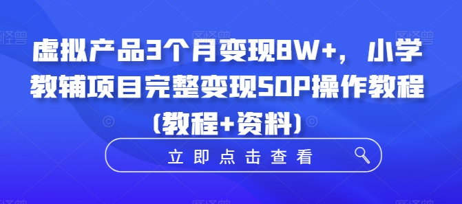 虚拟产品3个月变现8W+，小学教辅项目完整变现SOP操作教程(教程+资料) - 冒泡网-冒泡网