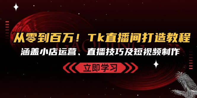 从零到百万！Tk直播间打造教程，涵盖小店运营、直播技巧及短视频制作 - 冒泡网-冒泡网