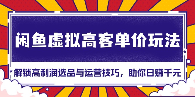 闲鱼虚拟高客单价玩法：解锁高利润选品与运营技巧，助你日赚千元！ - 冒泡网-冒泡网