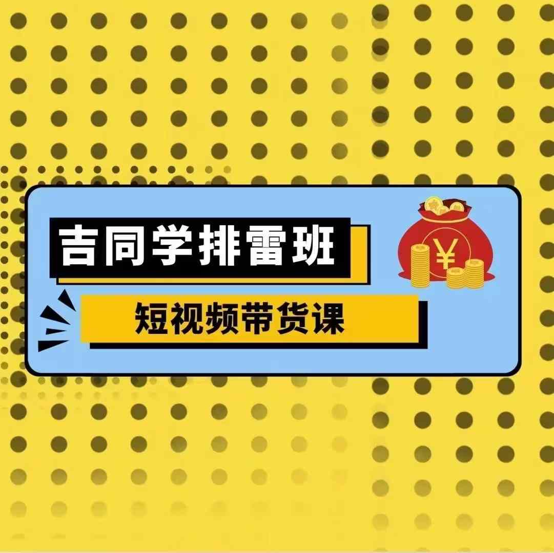 吉同学排雷班短视频带货课，零基础·详解流量成果 - 冒泡网-冒泡网