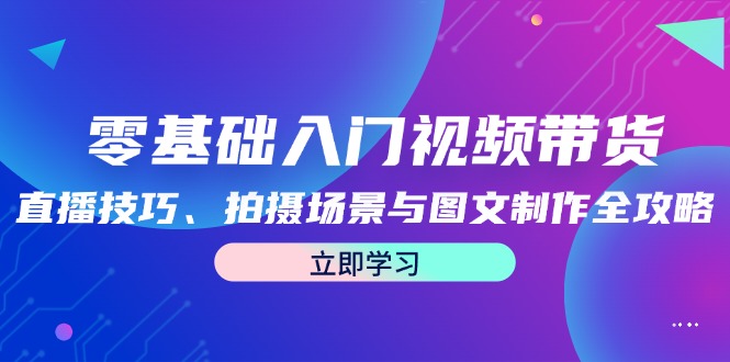 零基础入门视频带货：直播技巧、拍摄场景与图文制作全攻略 - 冒泡网-冒泡网