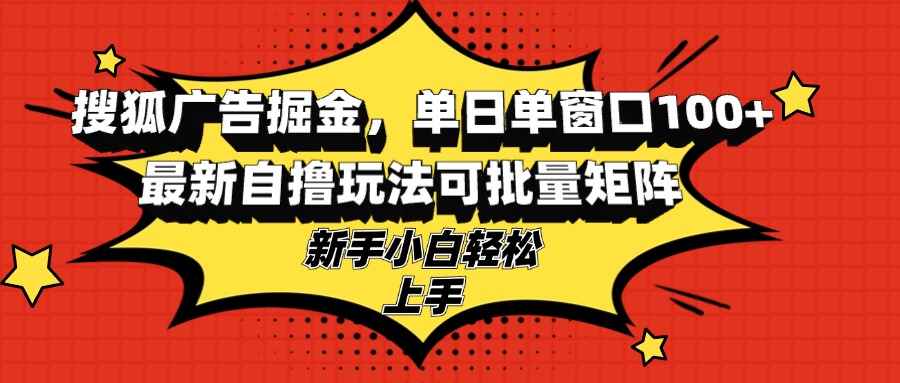 搜狐广告掘金，单日单窗口100+，最新自撸玩法可批量矩阵，适合新手小白 - 冒泡网-冒泡网