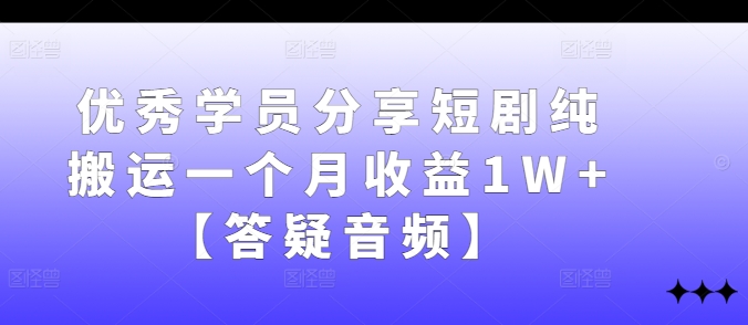 优秀学员分享短剧纯搬运一个月收益1W+【答疑音频】 - 冒泡网-冒泡网