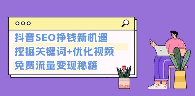 抖音SEO挣钱新机遇：挖掘关键词+优化视频，免费流量变现秘籍 - 冒泡网-冒泡网