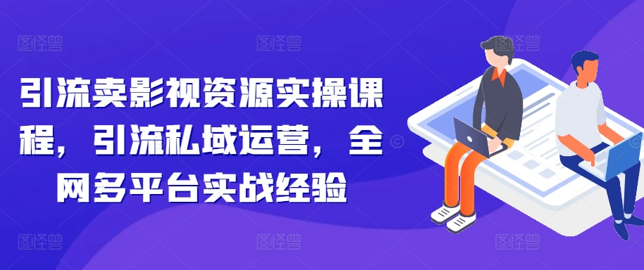 引流卖影视资源实操课程，引流私域运营，全网多平台实战经验 - 冒泡网-冒泡网