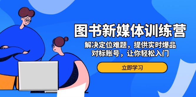 图书新媒体训练营，解决定位难题，提供实时爆品、对标账号，让你轻松入门 - 冒泡网-冒泡网