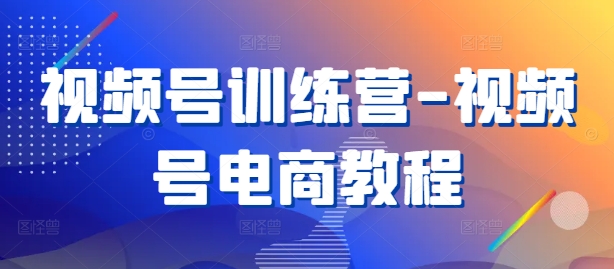 视频号训练营-视频号电商教程 - 冒泡网-冒泡网