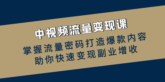 中视频流量变现课：掌握流量密码打造爆款内容，助你快速变现副业增收 - 冒泡网-冒泡网