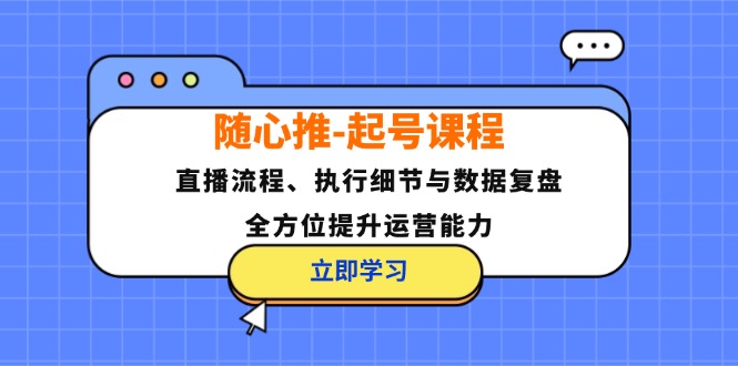 随心推-起号课程：直播流程、执行细节与数据复盘，全方位提升运营能力 - 冒泡网-冒泡网