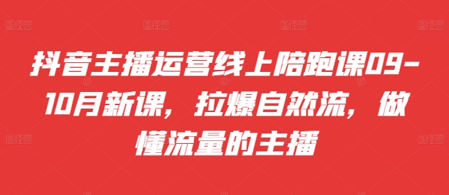 抖音主播运营线上陪跑课09-10月新课，拉爆自然流，做懂流量的主播 - 冒泡网-冒泡网