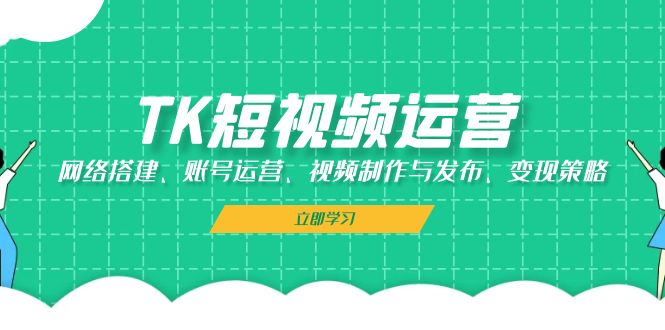 TK短视频运营：网络搭建、账号运营、视频制作与发布、变现策略 - 冒泡网-冒泡网