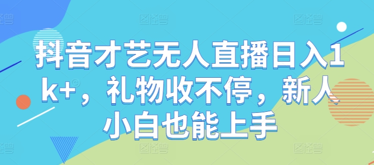 抖音才艺无人直播日入1k+，礼物收不停，新人小白也能上手【揭秘】 - 冒泡网-冒泡网