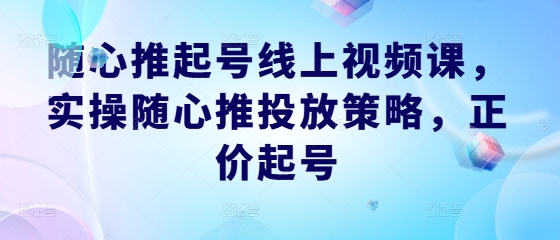 随心推起号线上视频课，实操随心推投放策略，正价起号 - 冒泡网-冒泡网